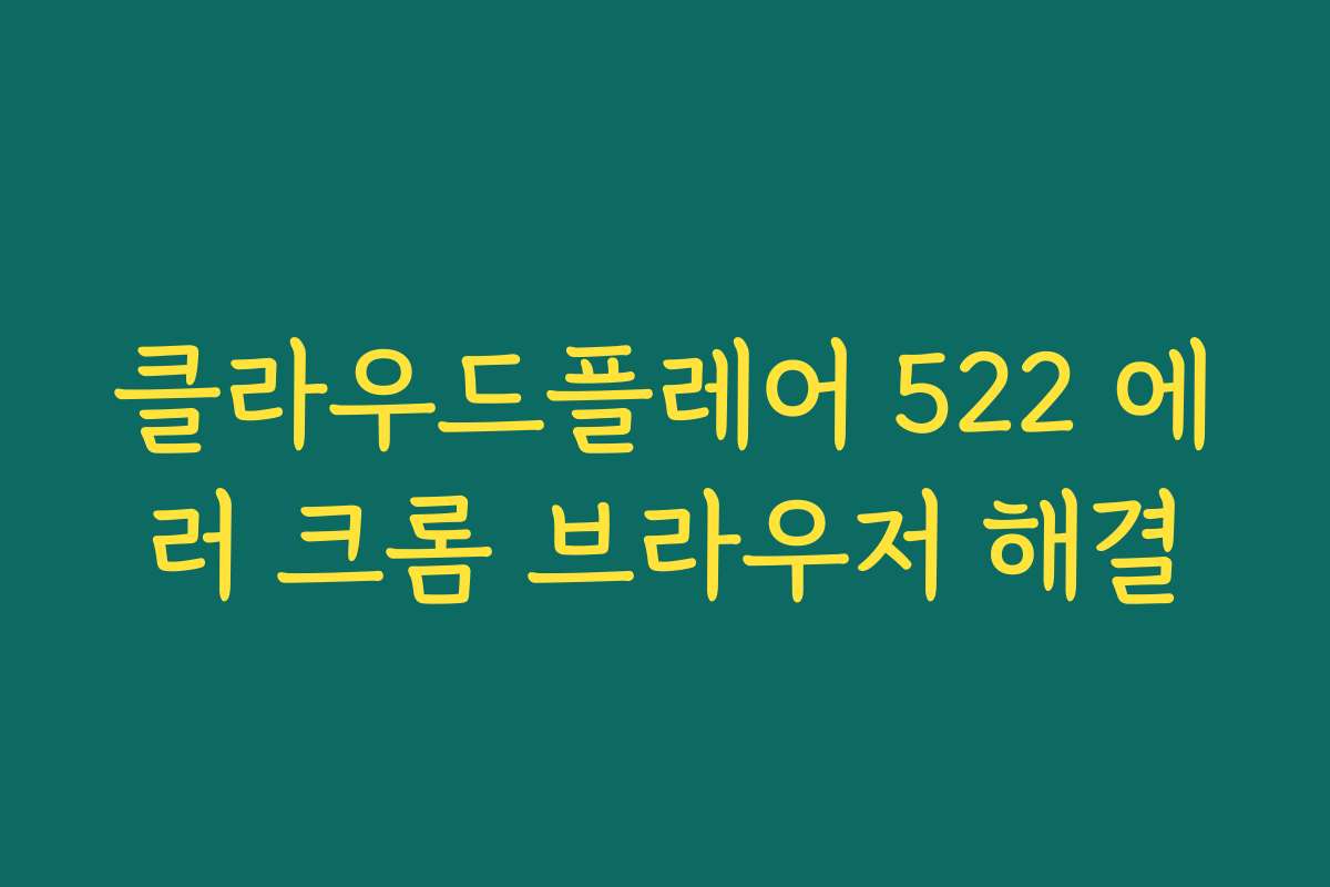 클라우드플레어 522 에러 크롬 브라우저 해결