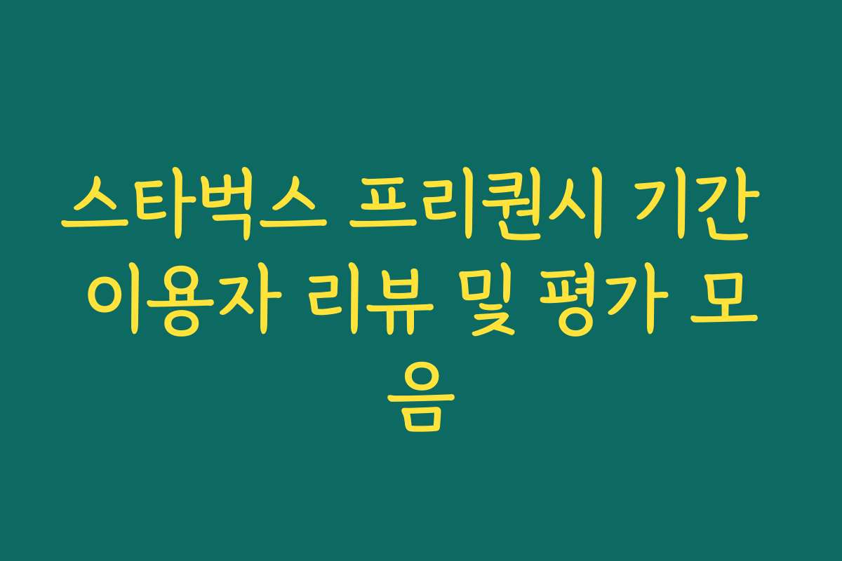 스타벅스 프리퀀시 기간 이용자 리뷰 및 평가 모음