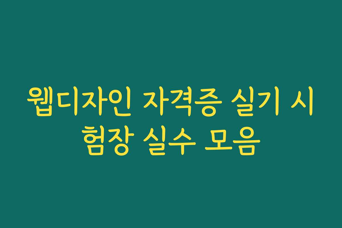 웹디자인 자격증 실기 시험장 실수 모음