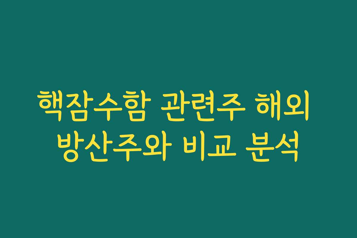 핵잠수함 관련주 해외 방산주와 비교 분석 핵잠수함 관련주 해외 방산주와 비교 분석