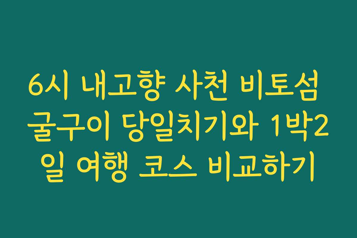 6시 내고향 사천 비토섬 굴구이 당일치기와 1박2일 여행 코스 비교하기