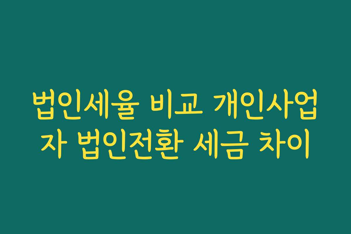 법인세율 비교 개인사업자 법인전환 세금 차이