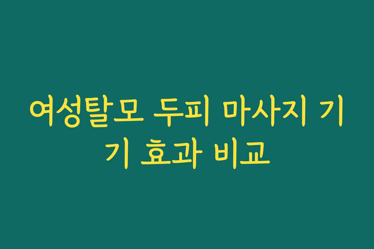 여성탈모 두피 마사지 기기 효과 비교