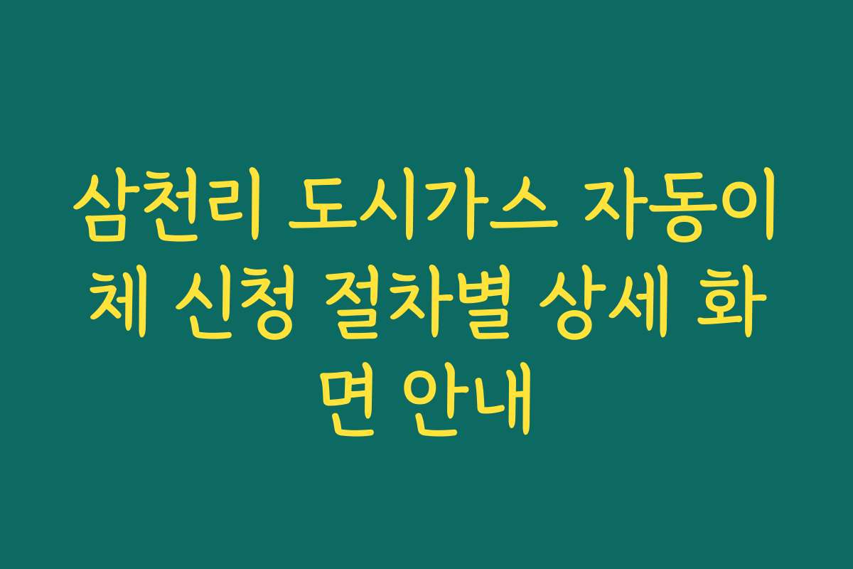 삼천리 도시가스 자동이체 신청 절차별 상세 화면 안내