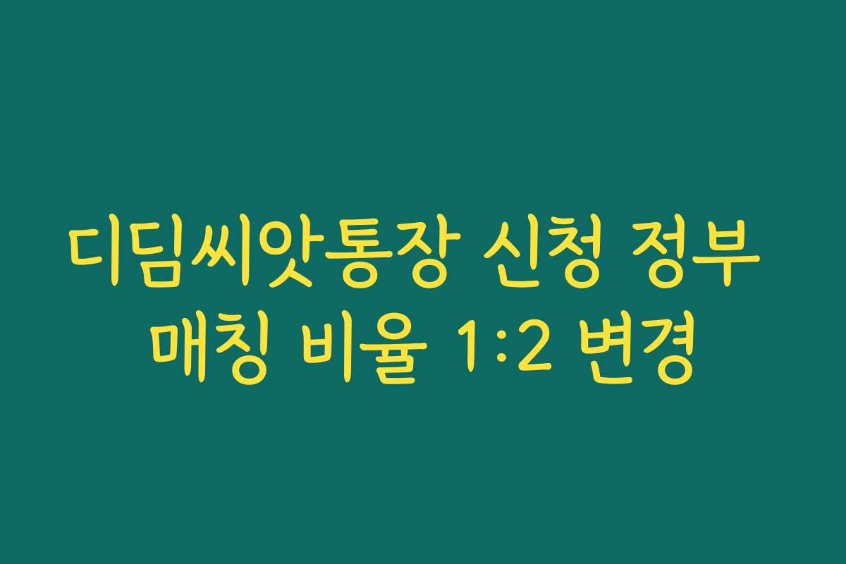 디딤씨앗통장 신청 정부 매칭 비율 1:2 변경