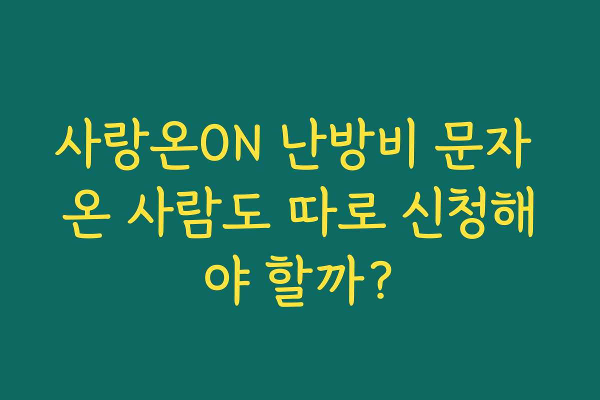 사랑온ON 난방비 문자 온 사람도 따로 신청해야 할까?