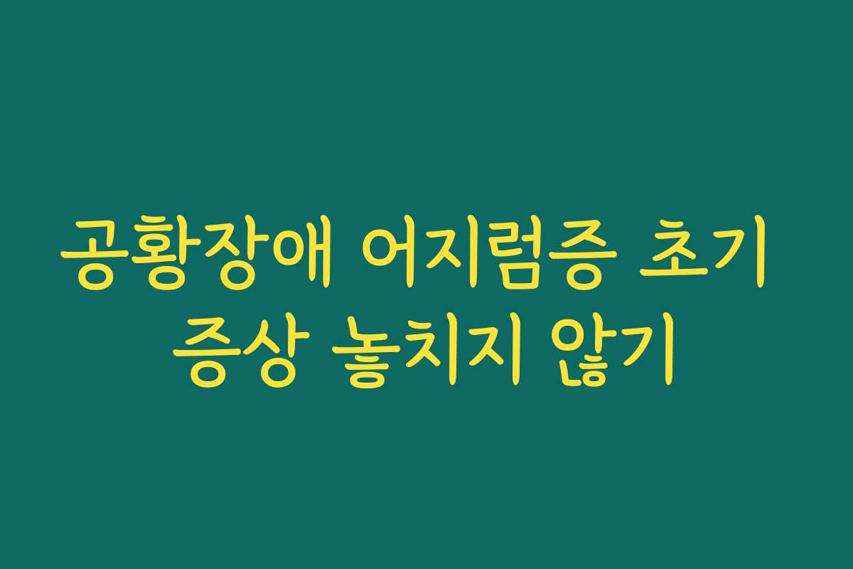 공황장애 어지럼증 초기 증상 놓치지 않기