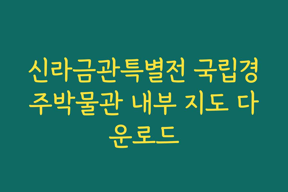 신라금관특별전 국립경주박물관 내부 지도 다운로드