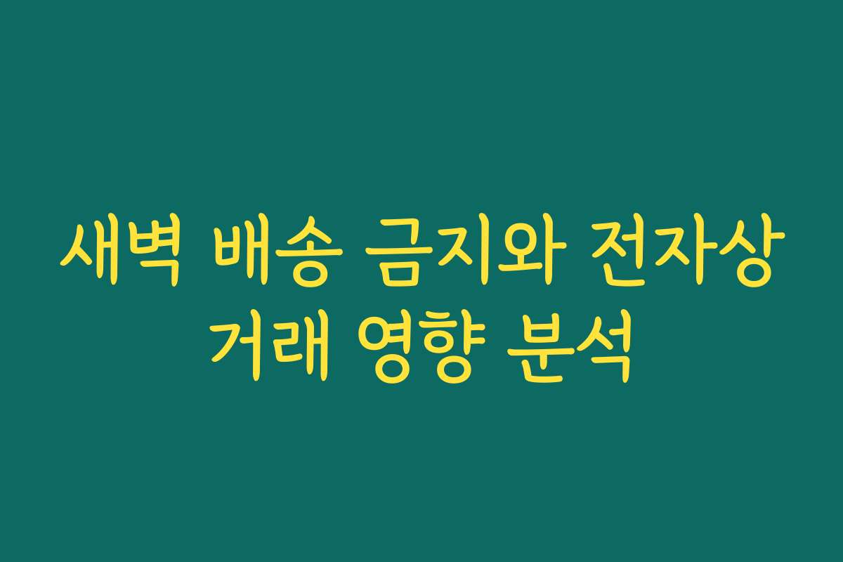 새벽 배송 금지와 전자상거래 영향 분석