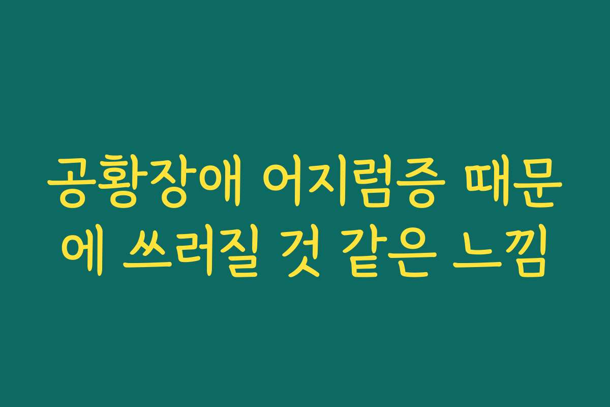 공황장애 어지럼증 때문에 쓰러질 것 같은 느낌