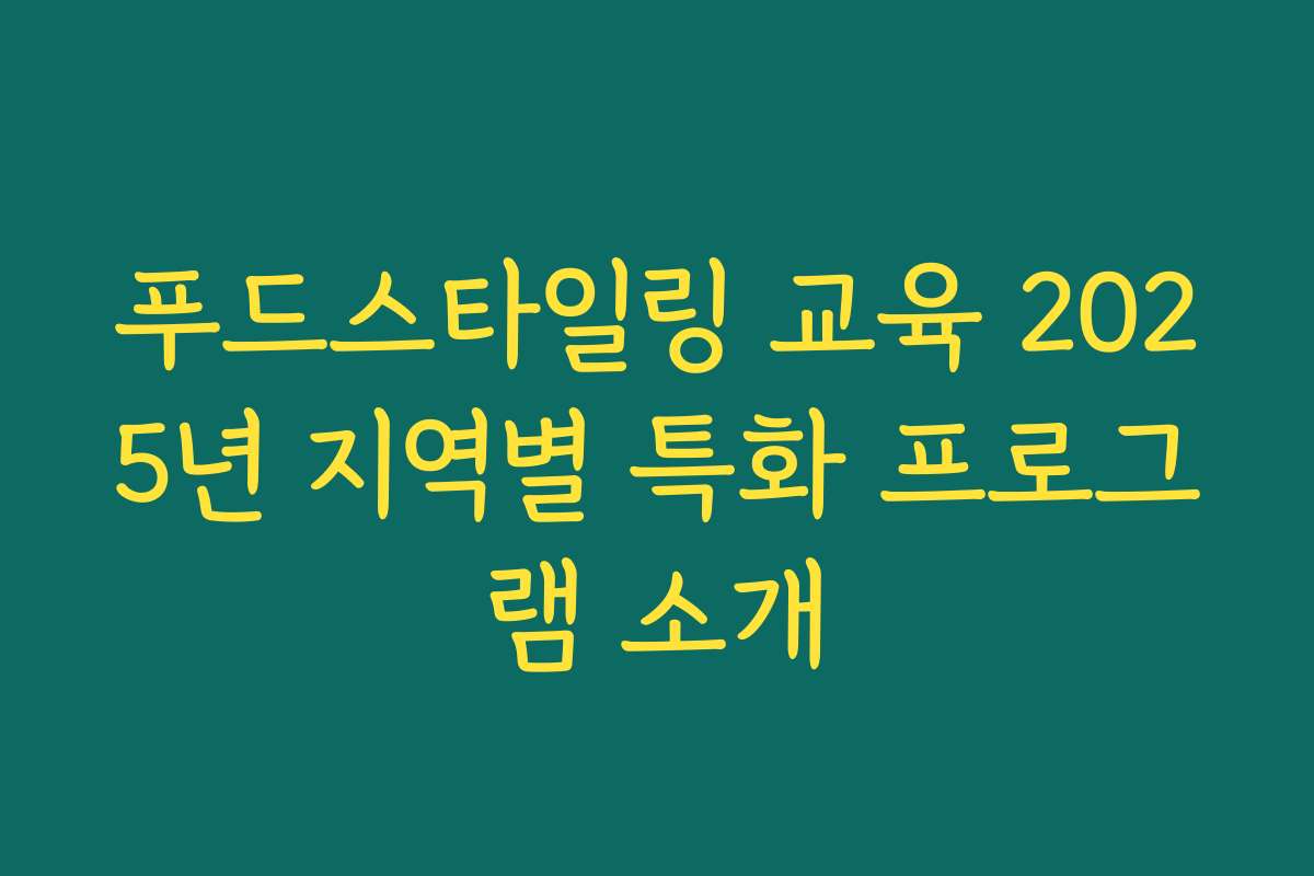 푸드스타일링 교육 2025년 지역별 특화 프로그램 소개