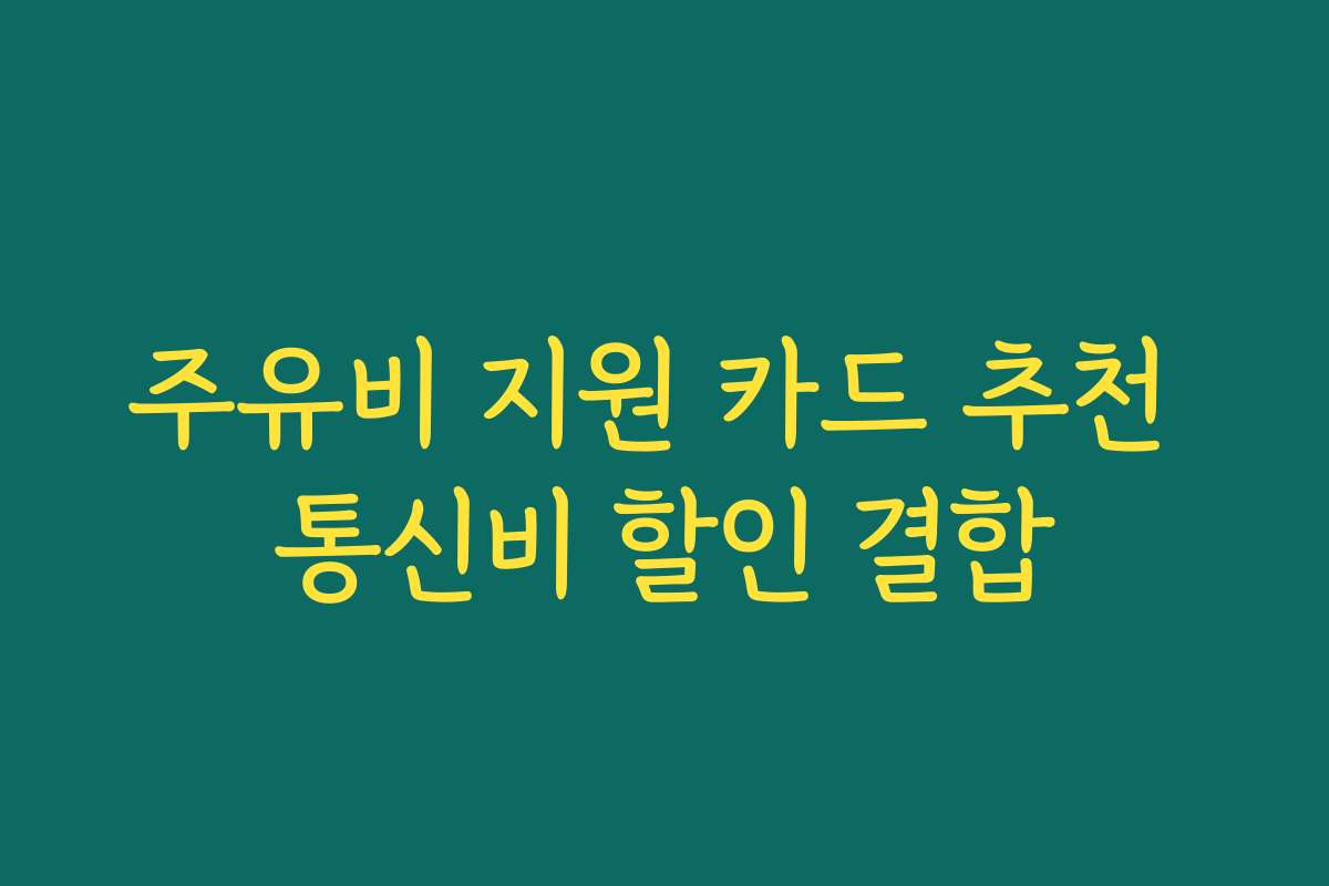 주유비 지원 카드 추천 통신비 할인 결합
