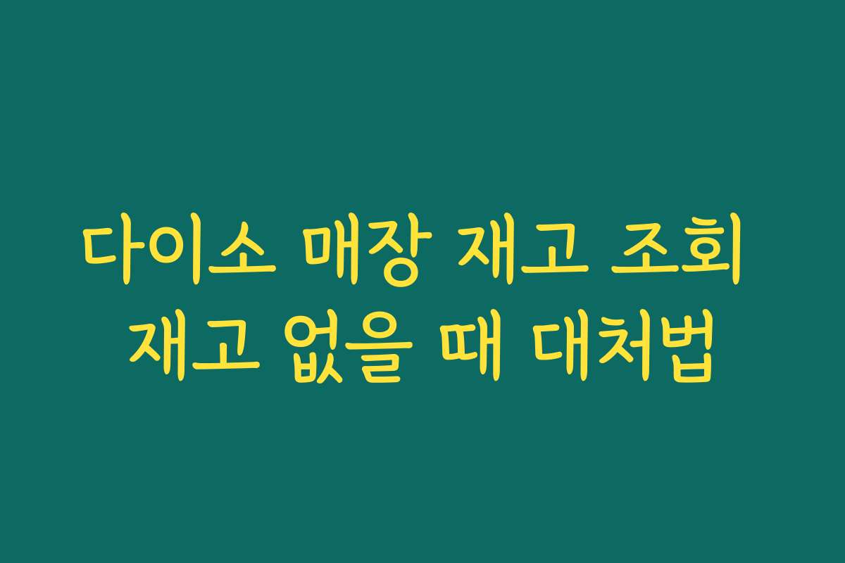 다이소 매장 재고 조회 재고 없을 때 대처법