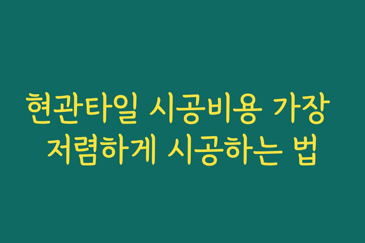 현관타일 시공비용 가장 저렴하게 시공하는 법