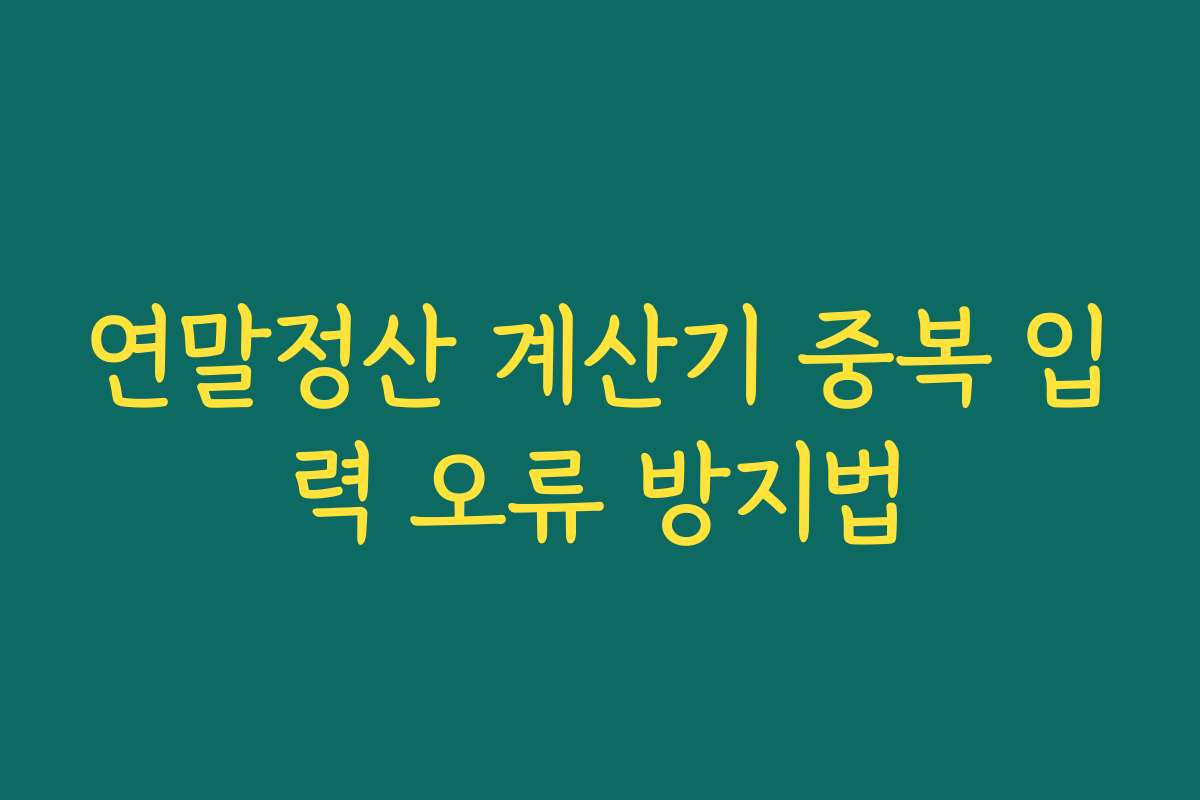 연말정산 계산기 중복 입력 오류 방지법