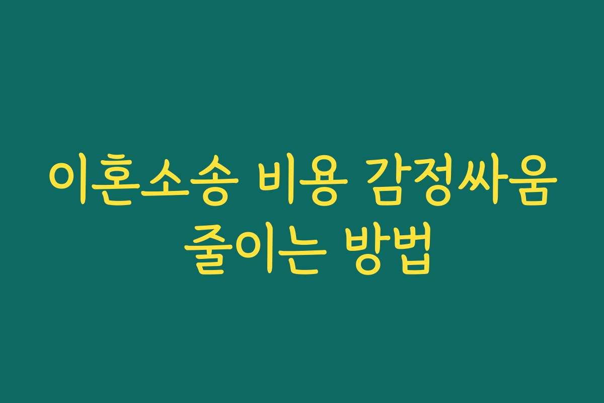 이혼소송 비용 감정싸움 줄이는 방법