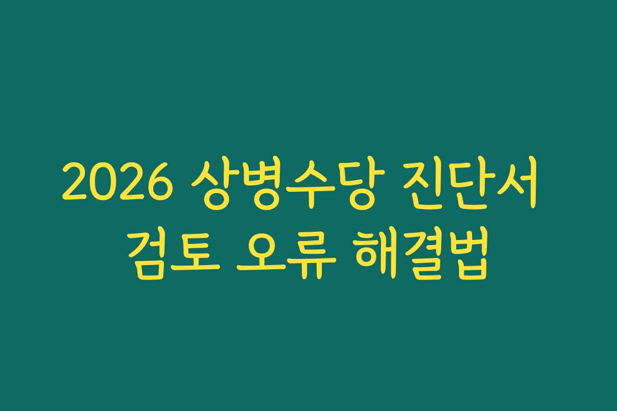 2026 상병수당 진단서 검토 오류 해결법