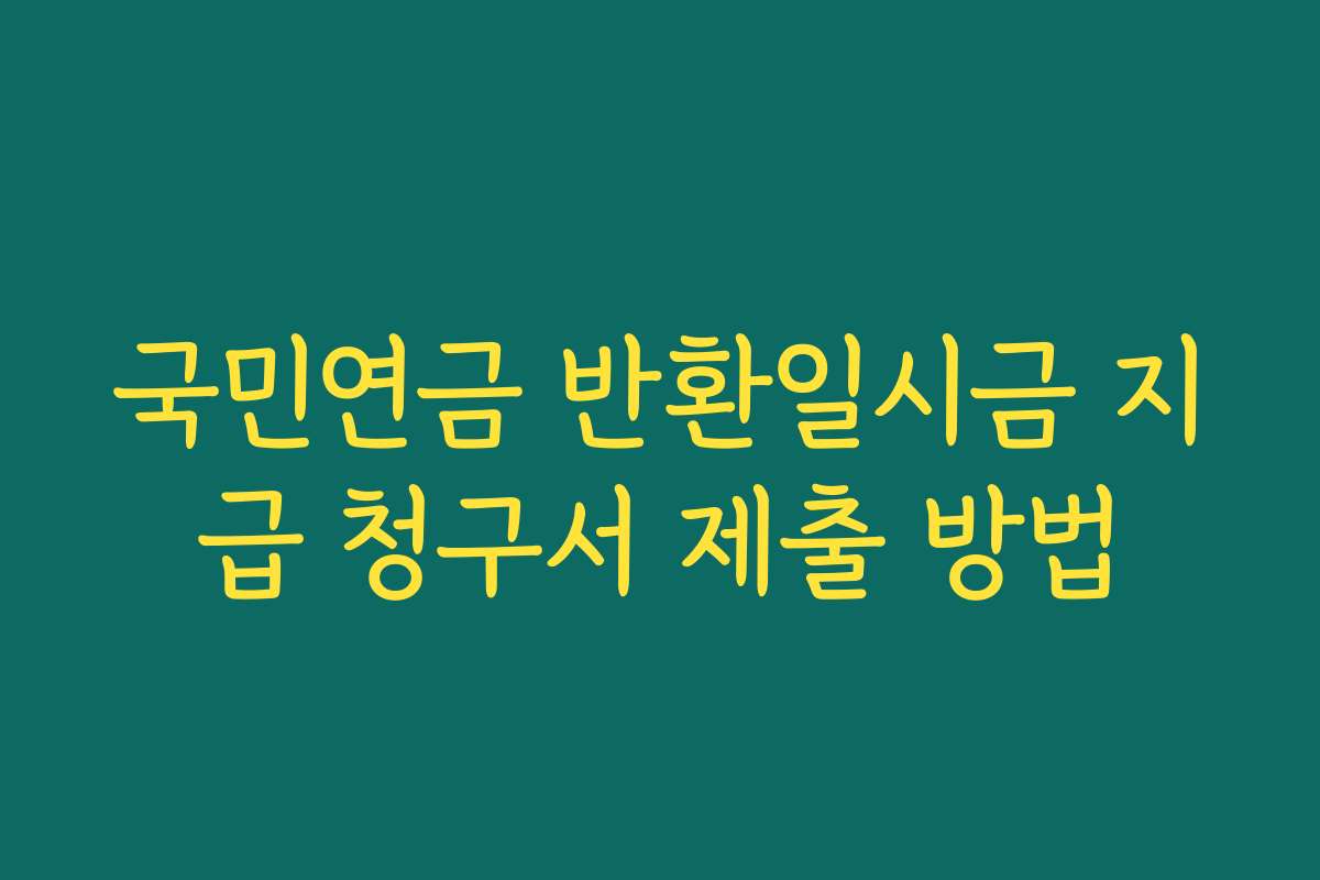 국민연금 반환일시금 지급 청구서 제출 방법