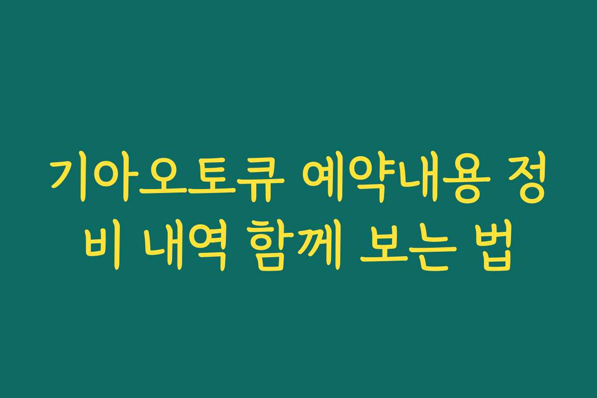 기아오토큐 예약내용 정비 내역 함께 보는 법