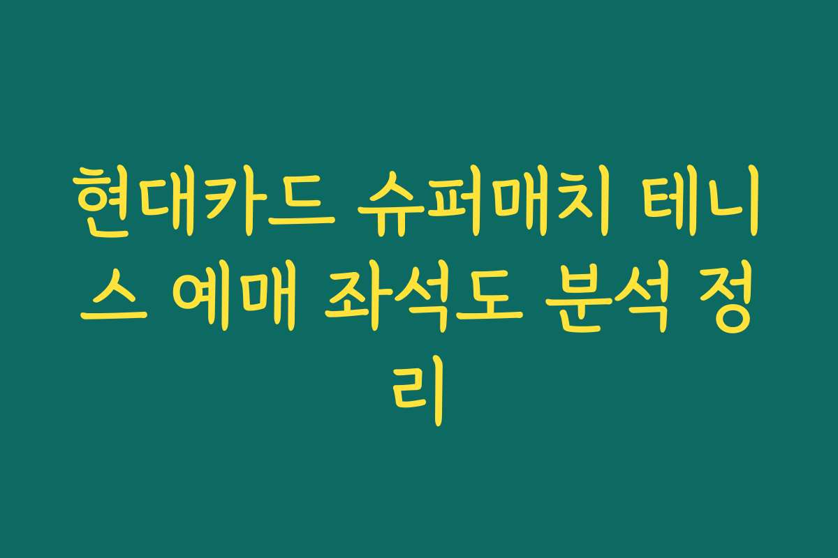 현대카드 슈퍼매치 테니스 예매 좌석도 분석 정리