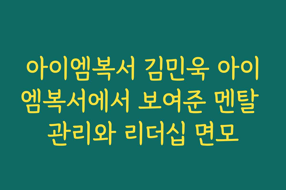아이엠복서 김민욱 아이엠복서에서 보여준 멘탈 관리와 리더십 면모