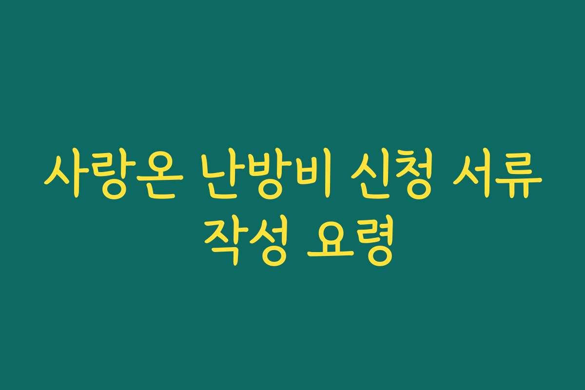 사랑온 난방비 신청 서류 작성 요령