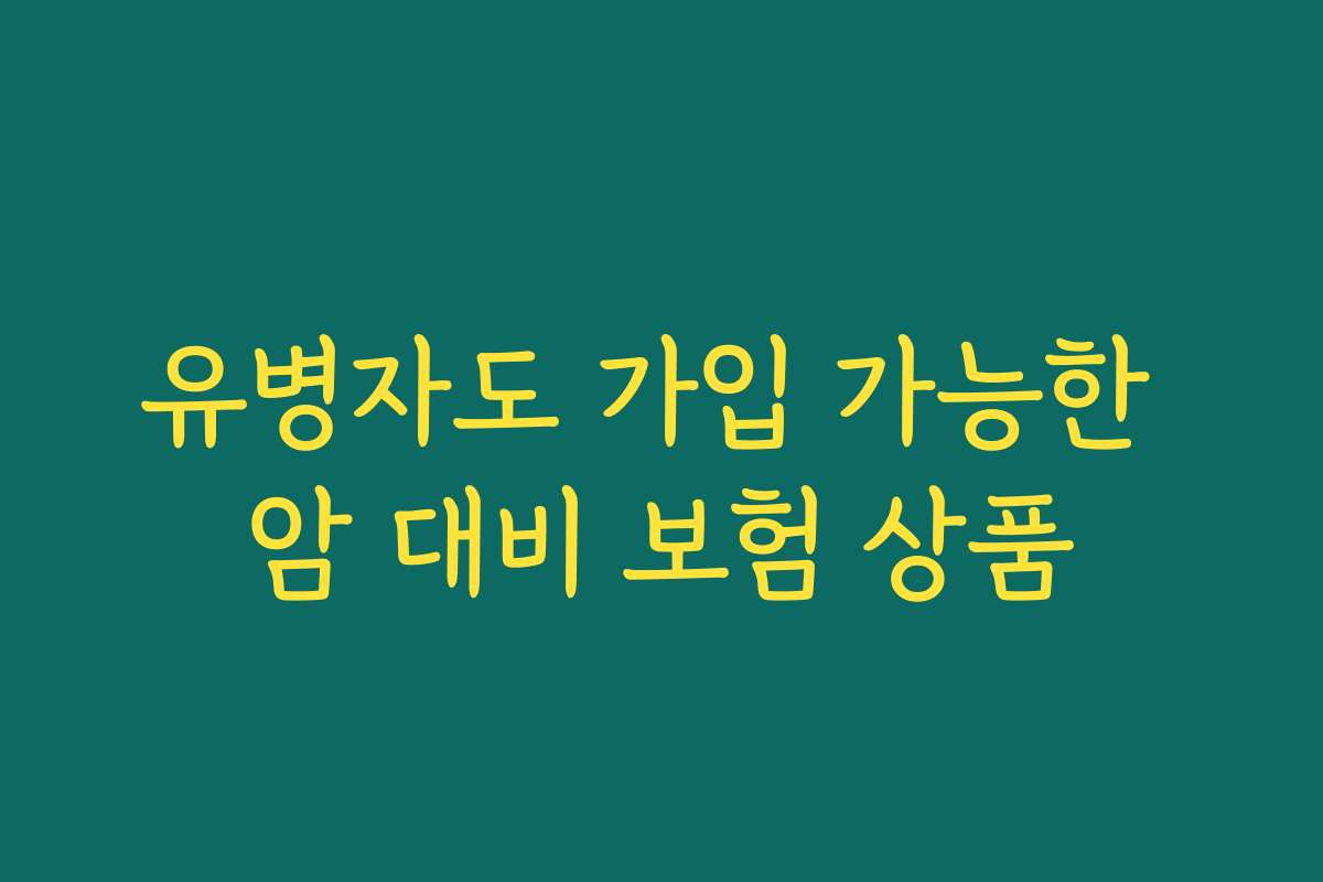 유병자도 가입 가능한 암 대비 보험 상품
