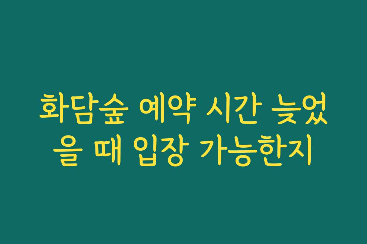 화담숲 예약 시간 늦었을 때 입장 가능한지