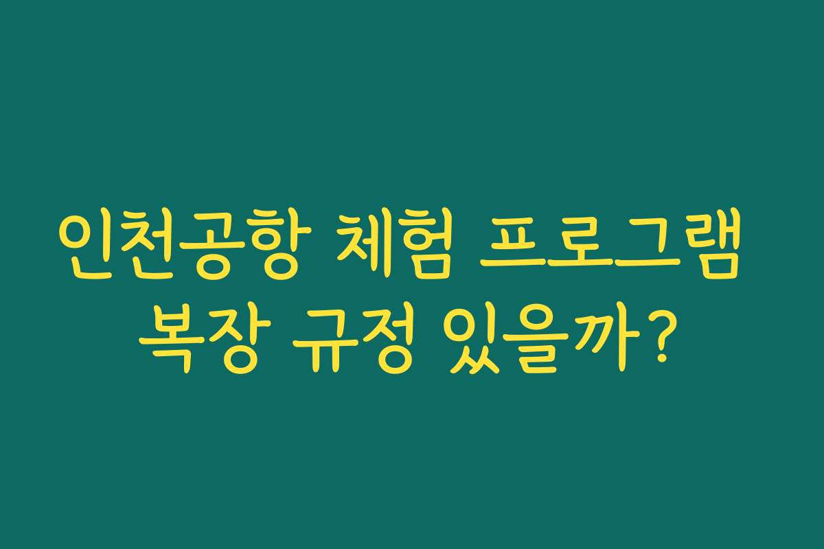 인천공항 체험 프로그램 복장 규정 있을까?