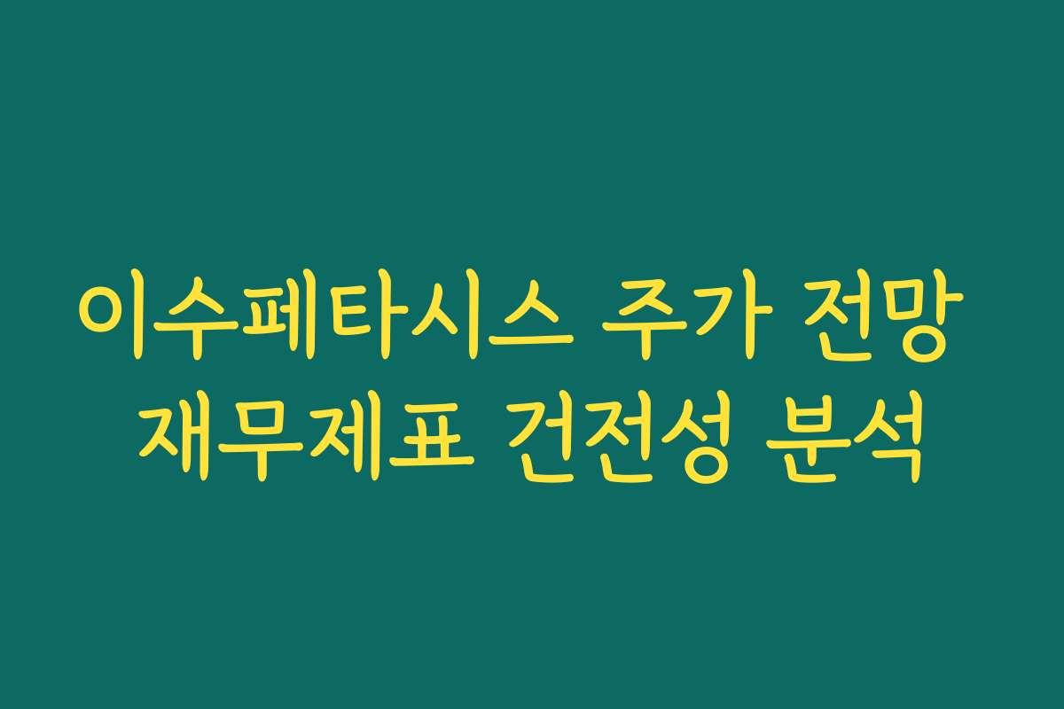 이수페타시스 주가 전망 재무제표 건전성 분석