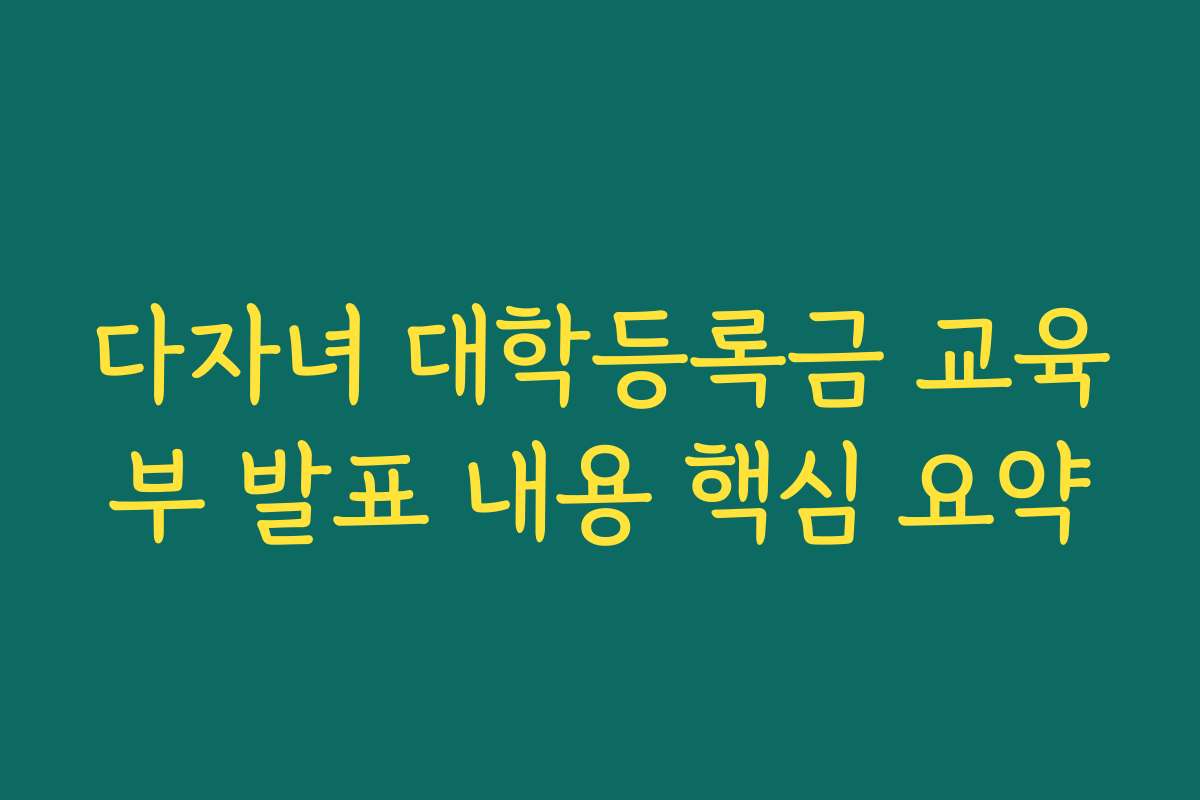다자녀 대학등록금 교육부 발표 내용 핵심 요약