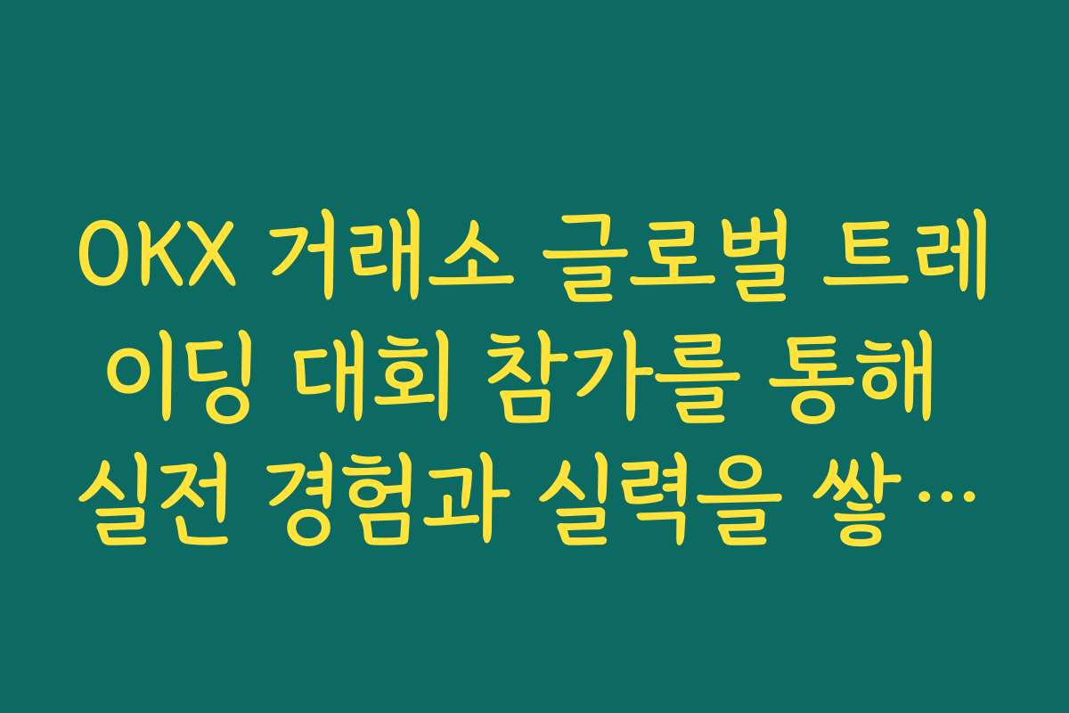 OKX 거래소 글로벌 트레이딩 대회 참가를 통해 실전 경험과 실력을 쌓는 학습 전략