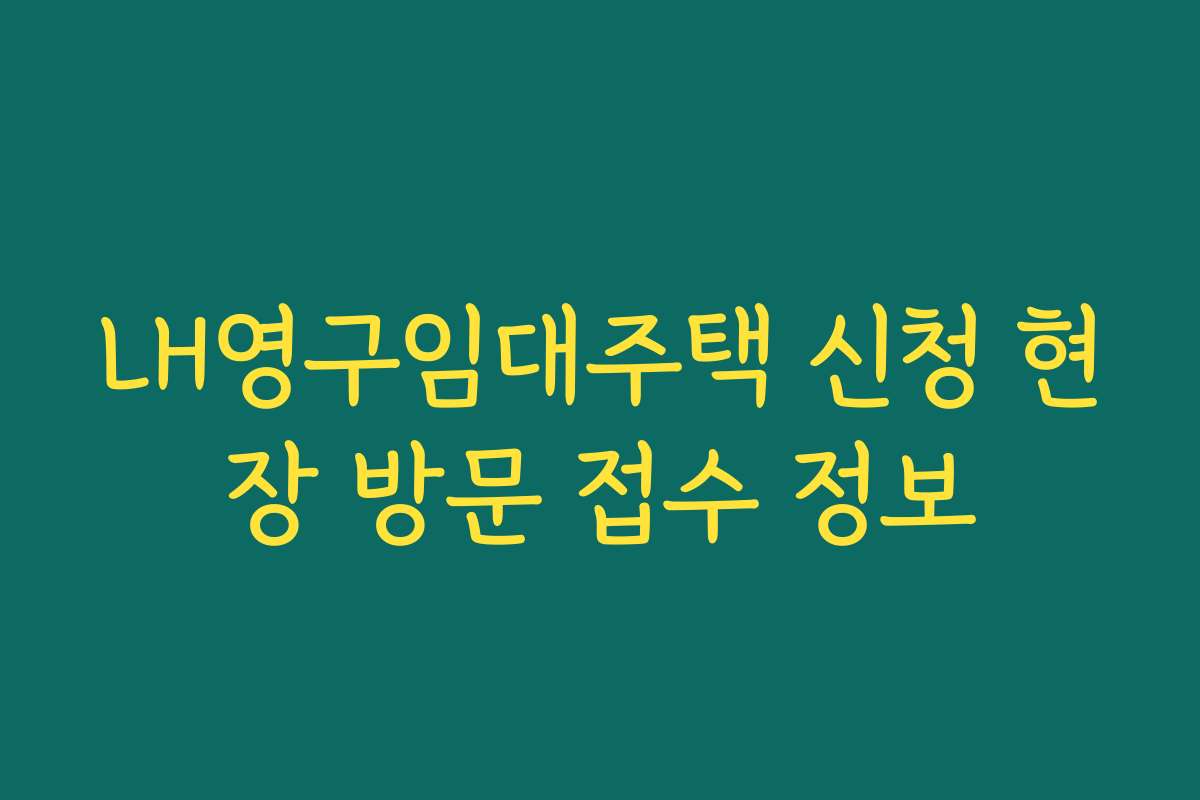LH영구임대주택 신청 현장 방문 접수 정보
