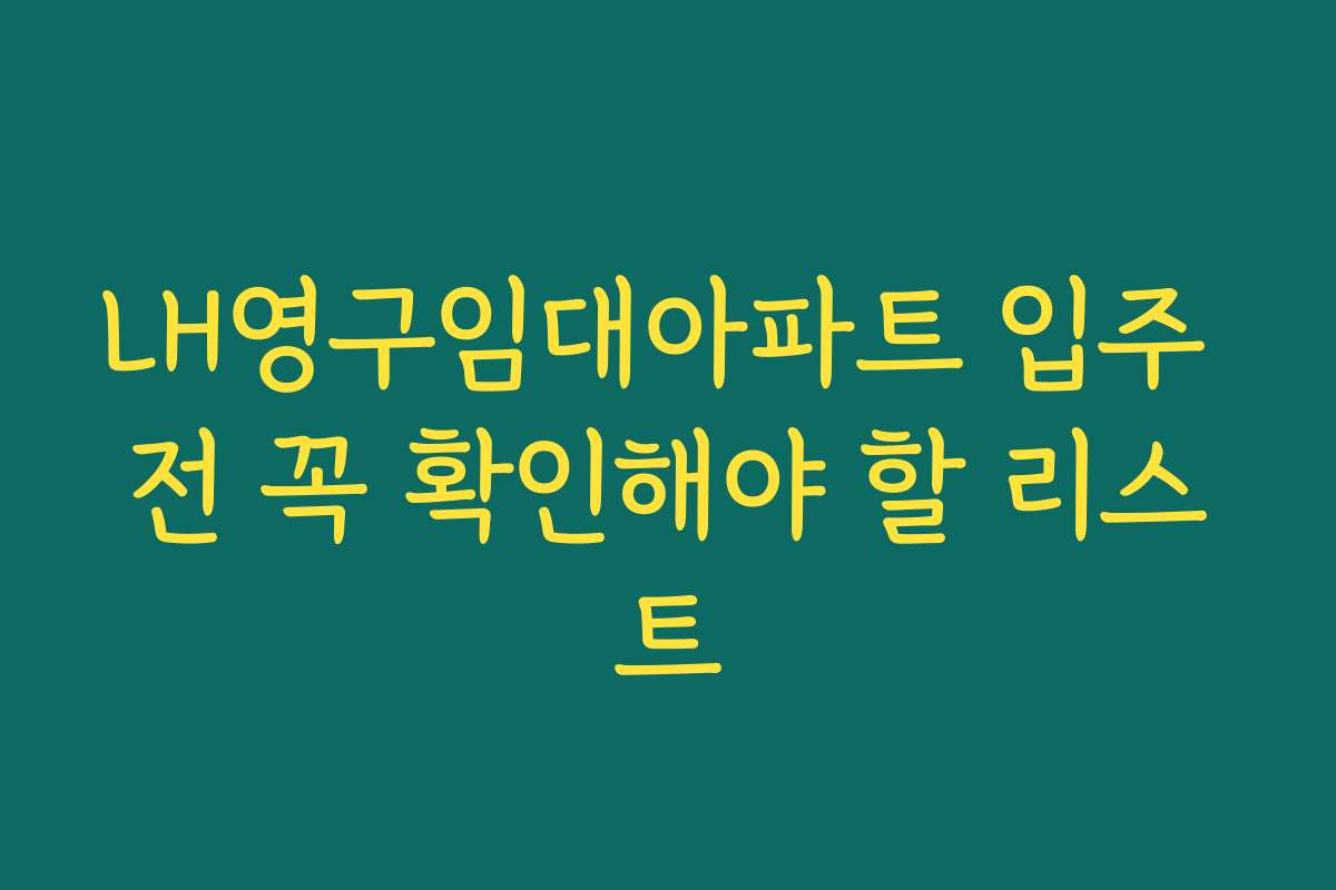 LH영구임대아파트 입주 전 꼭 확인해야 할 리스트