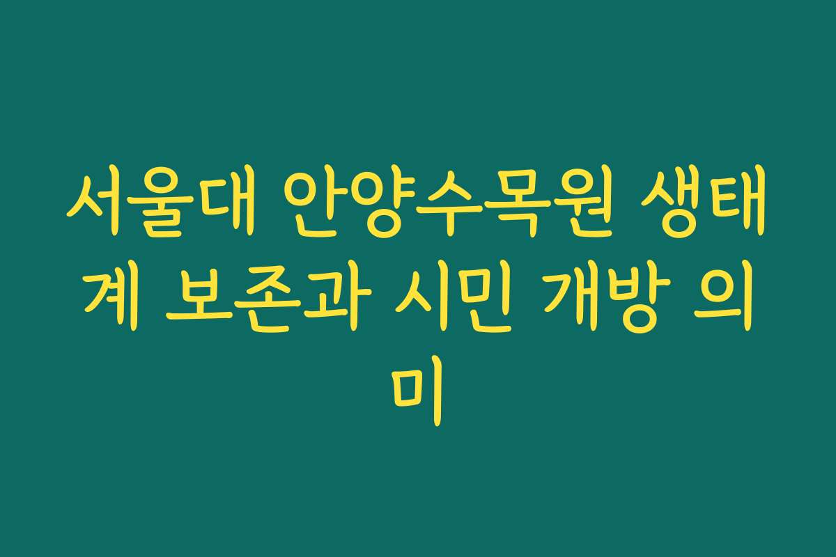 서울대 안양수목원 생태계 보존과 시민 개방 의미