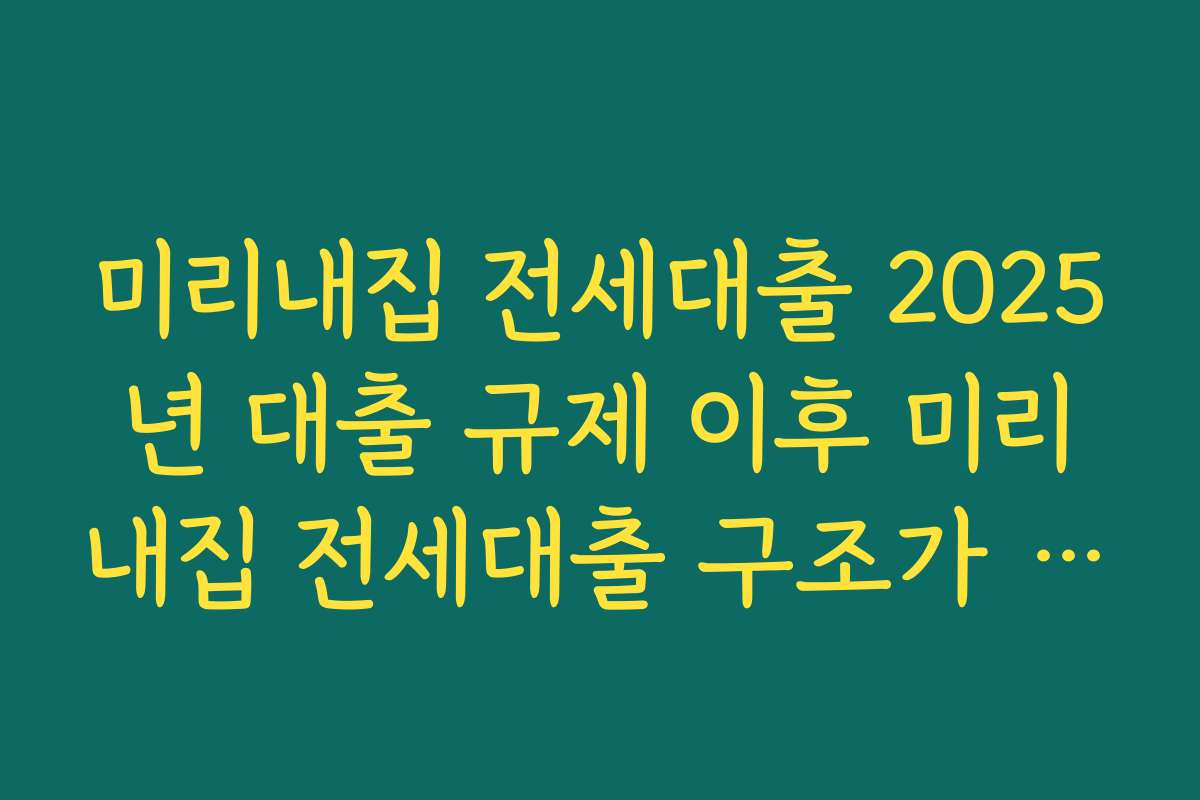 미리내집 전세대출 2025년 대출 규제 이후 미리내집 전세대출 구조가 어떻게 달라졌는지 정리하기
