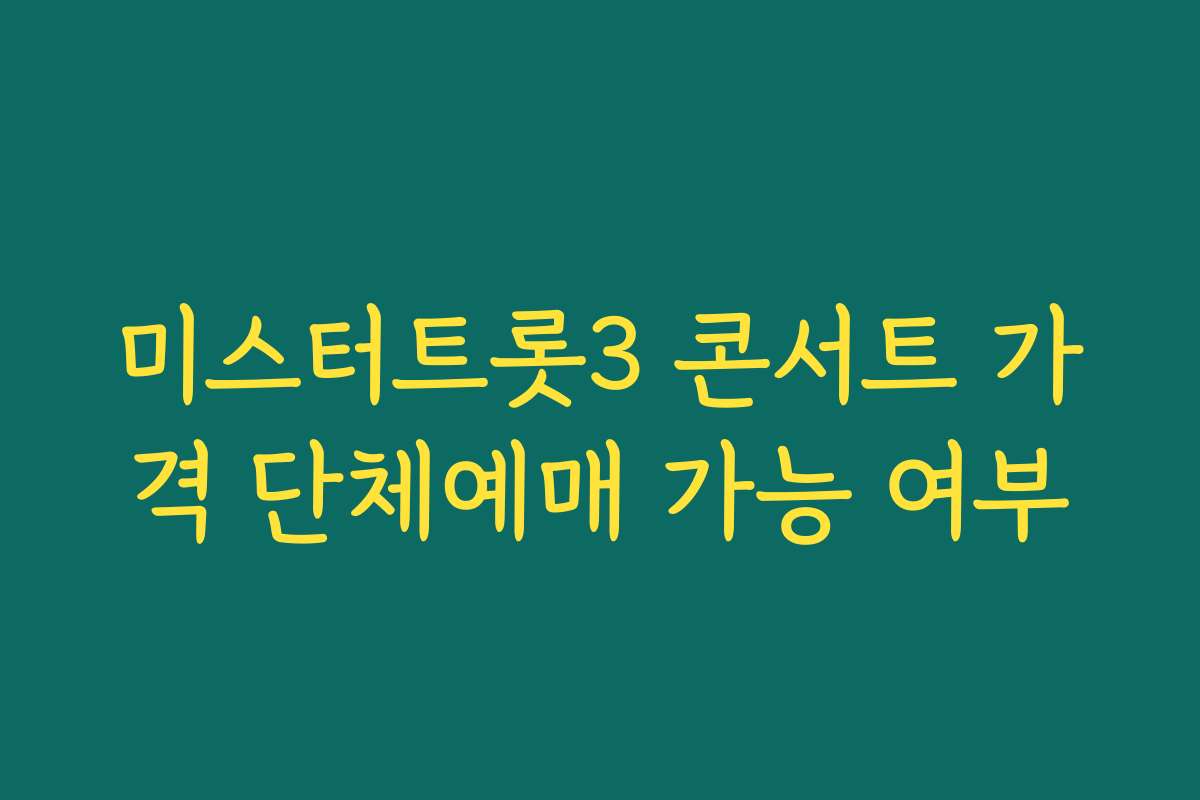 미스터트롯3 콘서트 가격 단체예매 가능 여부