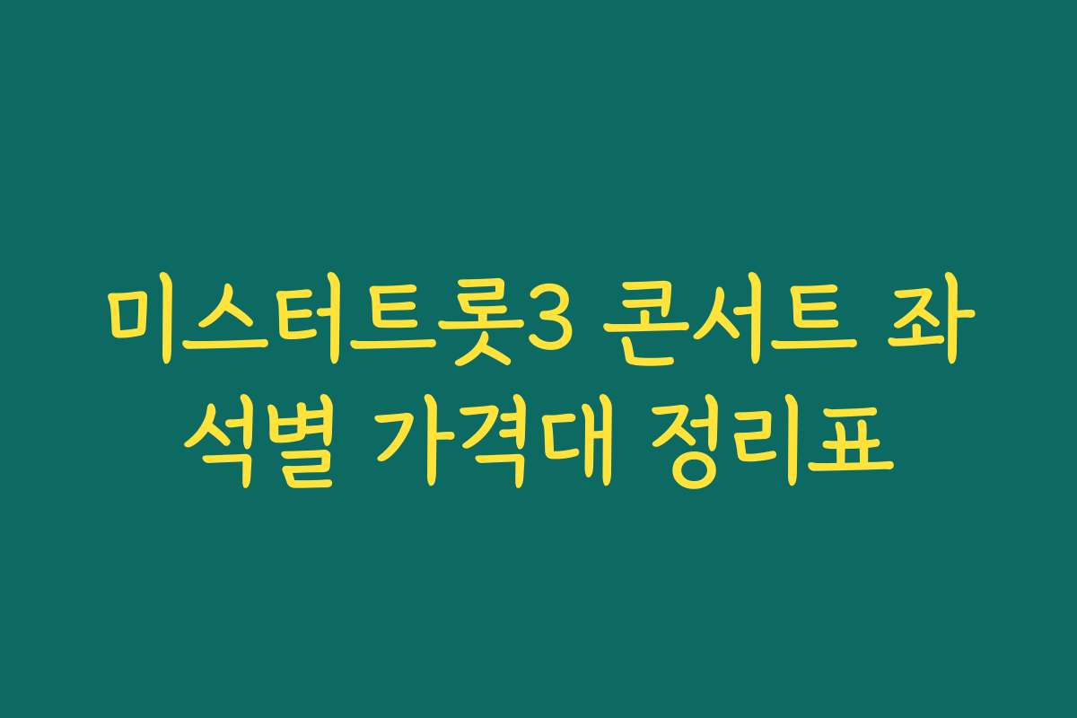 미스터트롯3 콘서트 좌석별 가격대 정리표