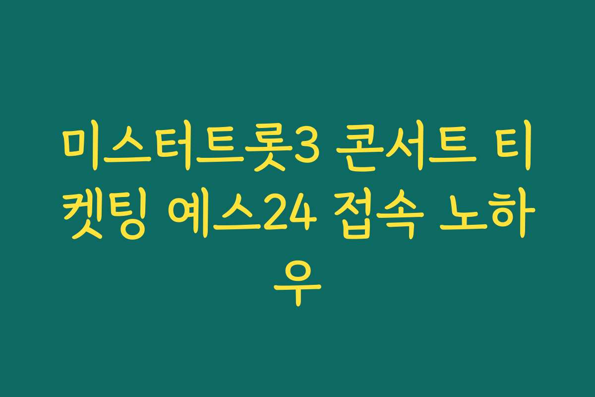미스터트롯3 콘서트 티켓팅 예스24 접속 노하우