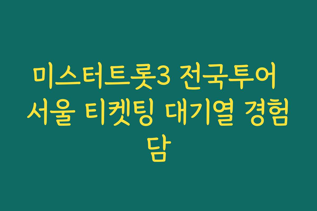 미스터트롯3 전국투어 서울 티켓팅 대기열 경험담