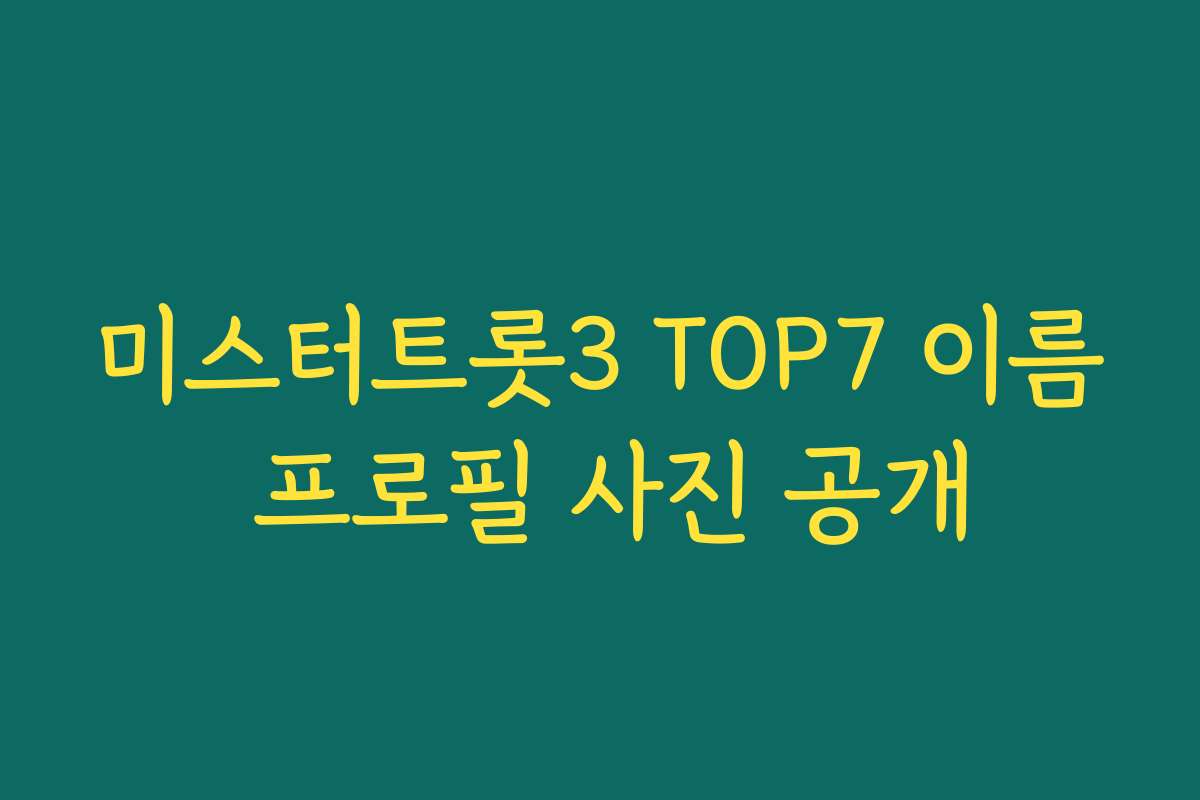 미스터트롯3 TOP7 이름 프로필 사진 공개
