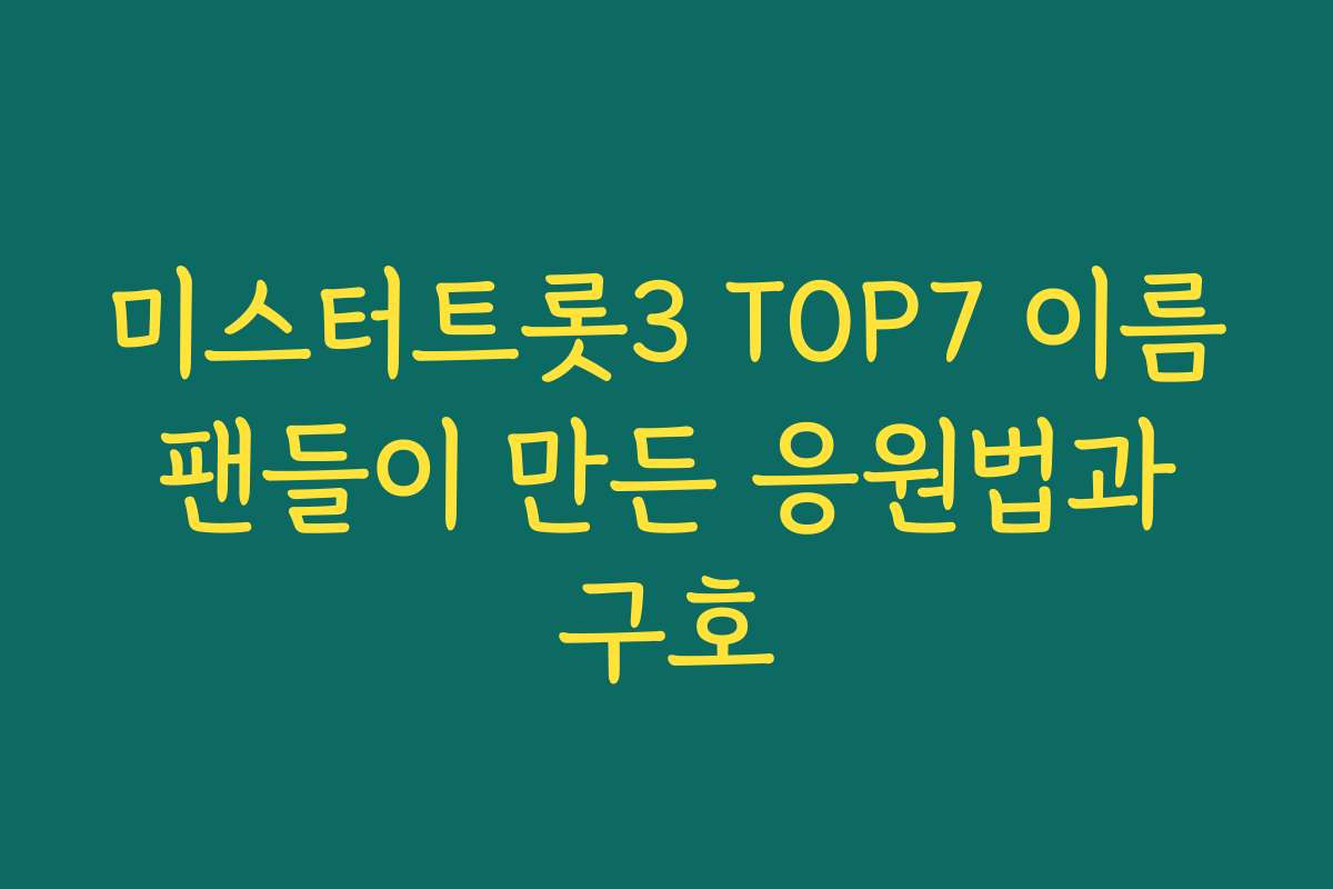 미스터트롯3 TOP7 이름 팬들이 만든 응원법과 구호