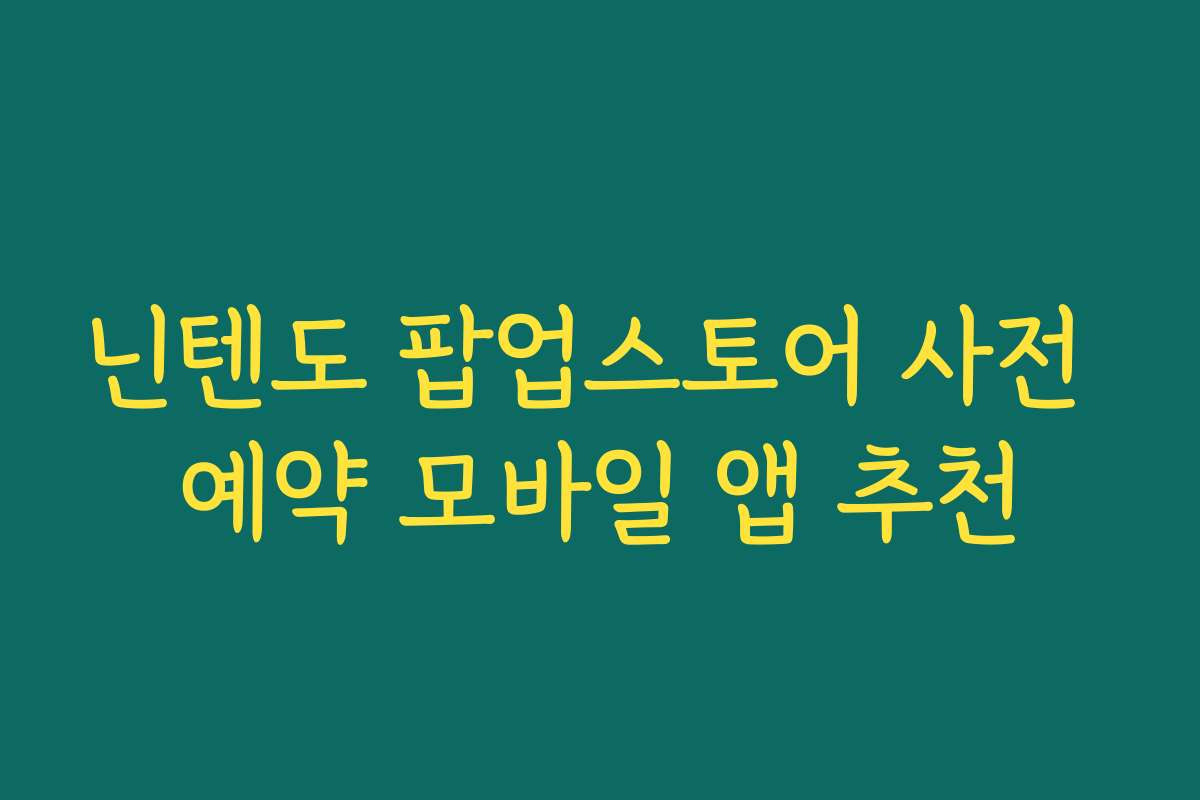 닌텐도 팝업스토어 사전 예약 모바일 앱 추천