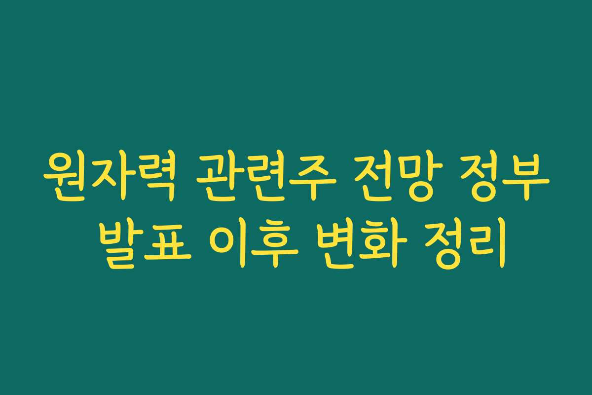 원자력 관련주 전망 정부 발표 이후 변화 정리