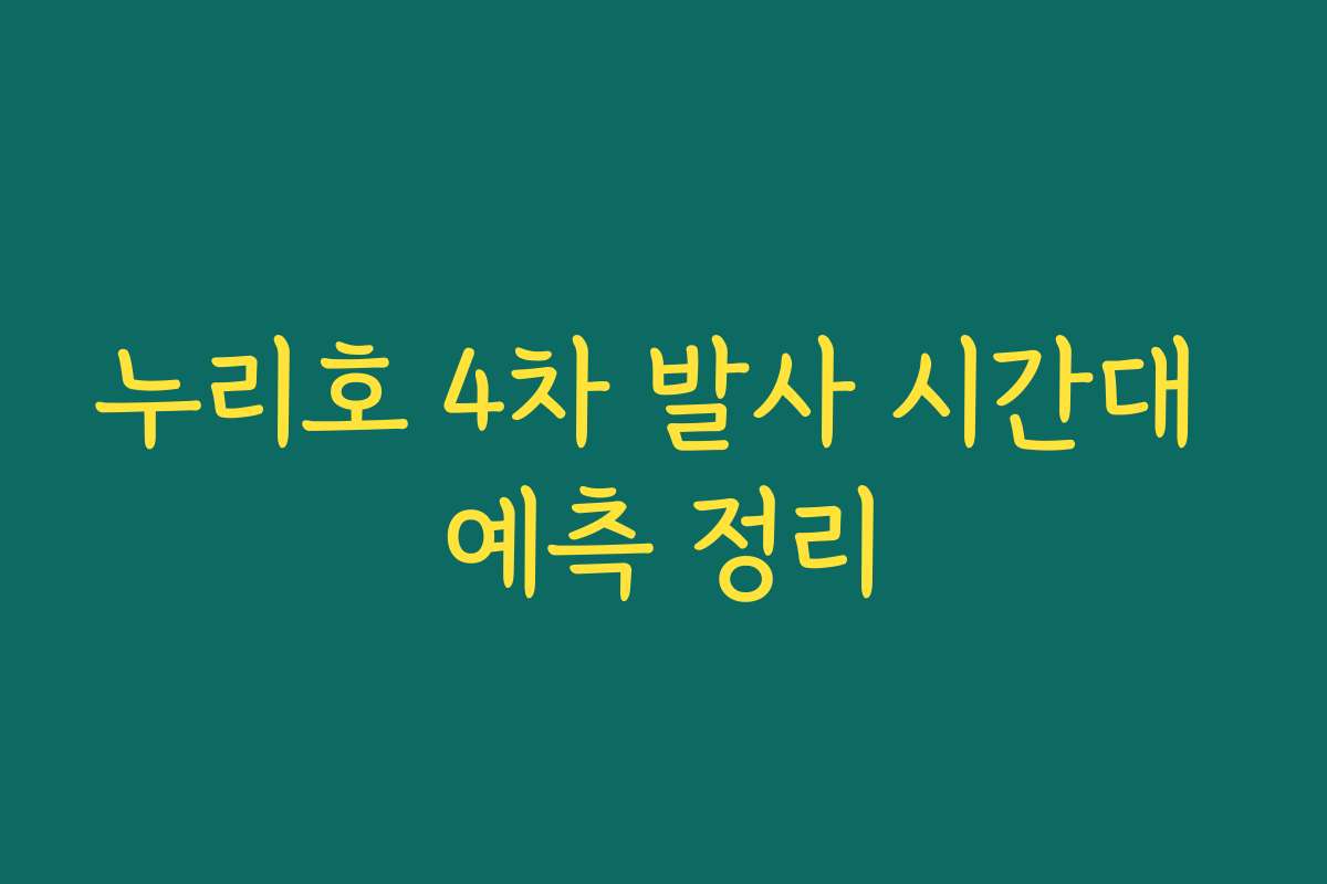 누리호 4차 발사 시간대 예측 정리