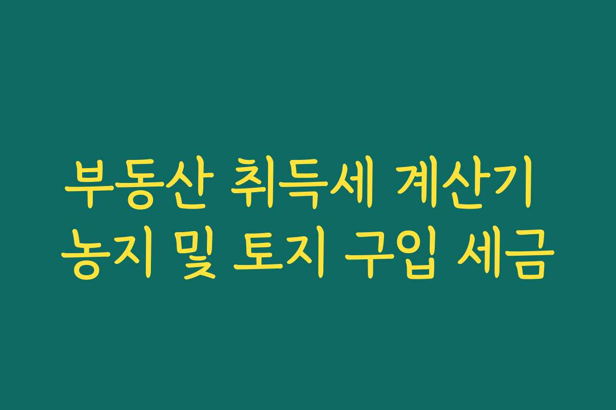 부동산 취득세 계산기 농지 및 토지 구입 세금