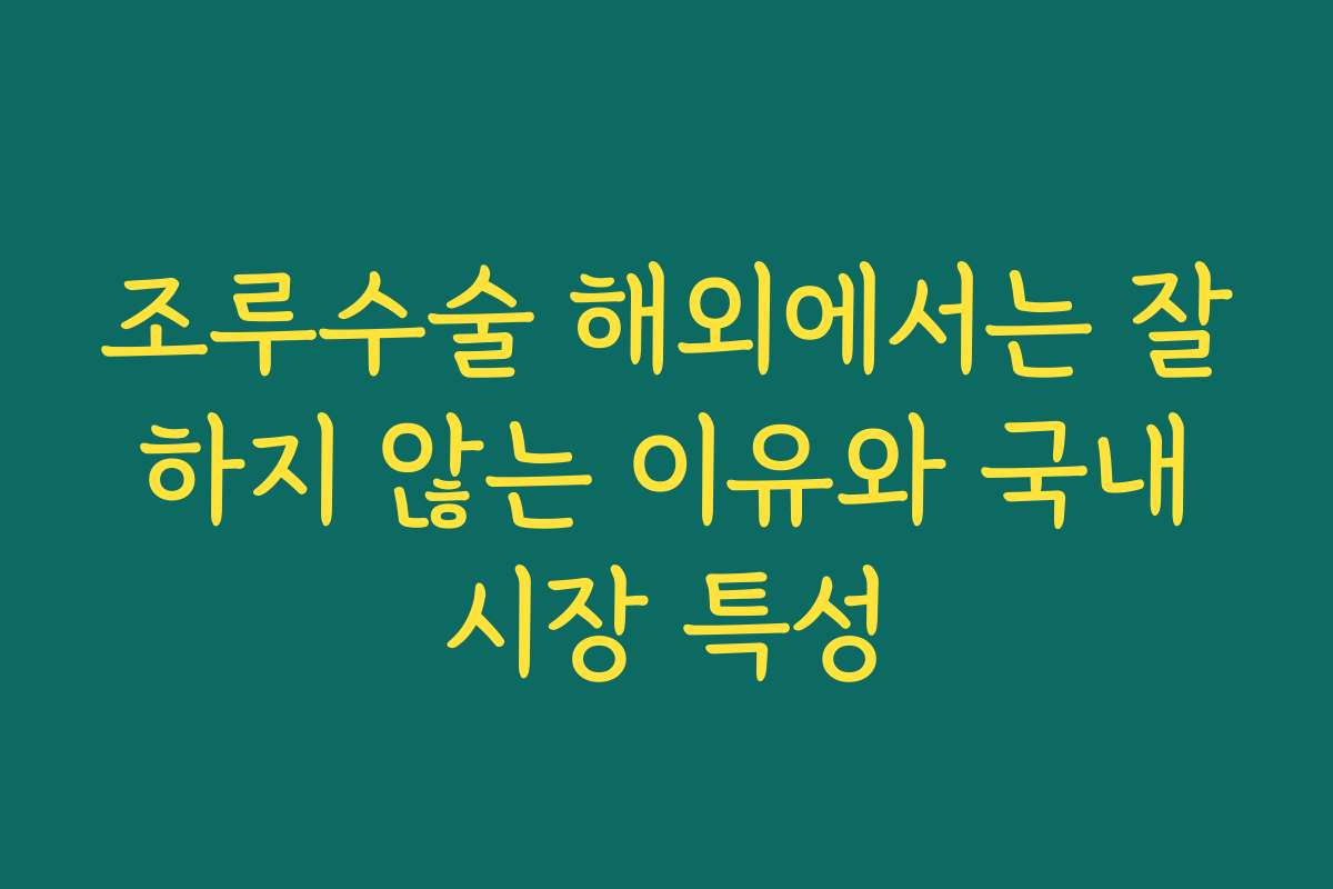 조루수술 해외에서는 잘 하지 않는 이유와 국내 시장 특성