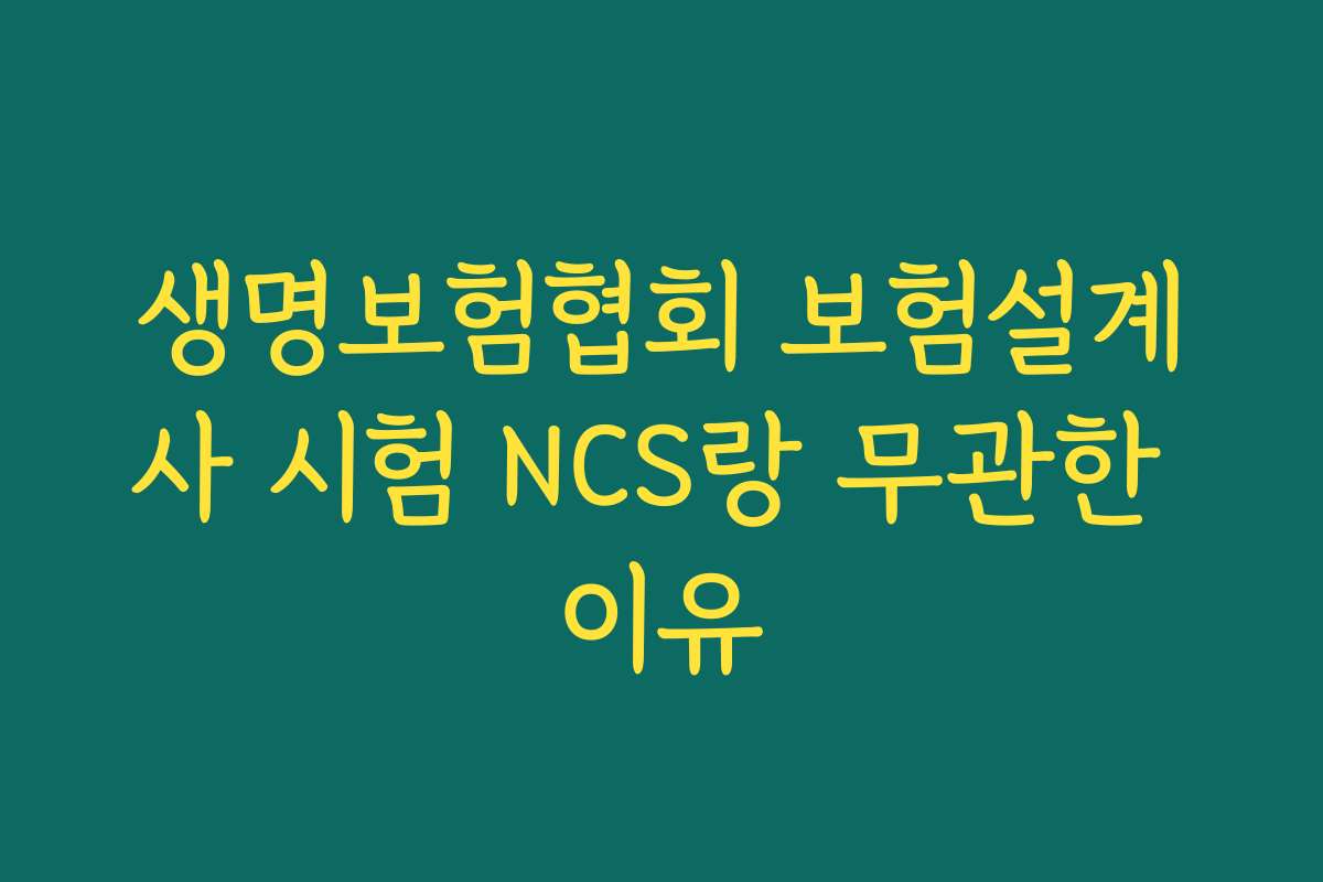 생명보험협회 보험설계사 시험 NCS랑 무관한 이유