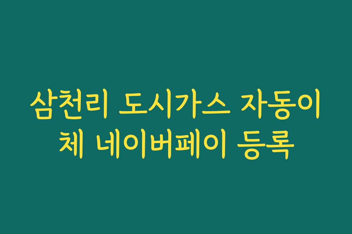 삼천리 도시가스 자동이체 네이버페이 등록