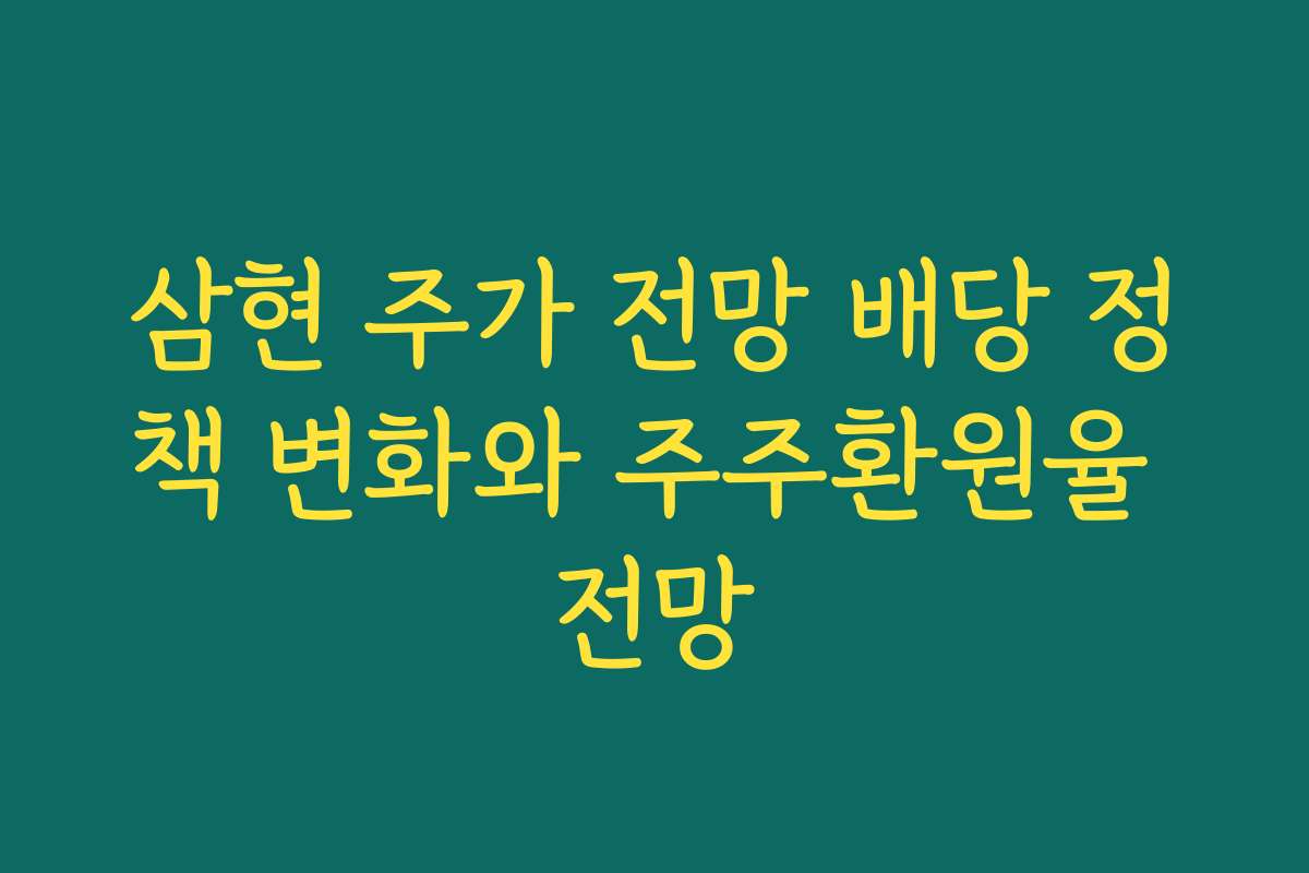 삼현 주가 전망 배당 정책 변화와 주주환원율 전망